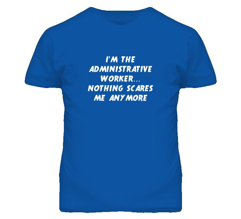 I'm the Administrative Worker Nothing Scares Me Anymore T Shirt