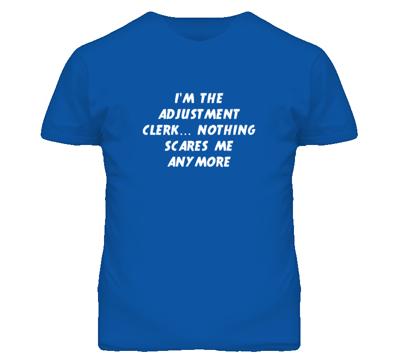 I'm the Adjustment Clerk Nothing Scares Me Anymore T Shirt I'm the Adjustment Clerk Nothing Scares Me Anymore T Shirt