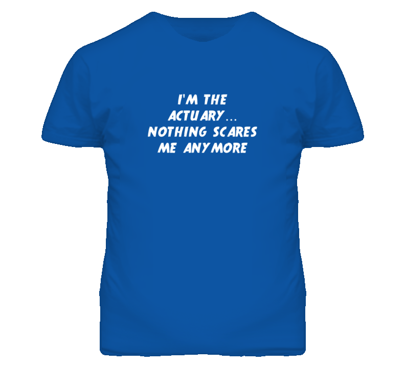 I'm the Actuary Nothing Scares Me Anymore T Shirt I'm the Actuary Nothing Scares Me Anymore T Shirt