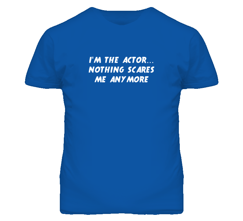 I'm the Actor Nothing Scares Me Anymore T Shirt I'm the Actor Nothing Scares Me Anymore T Shirt