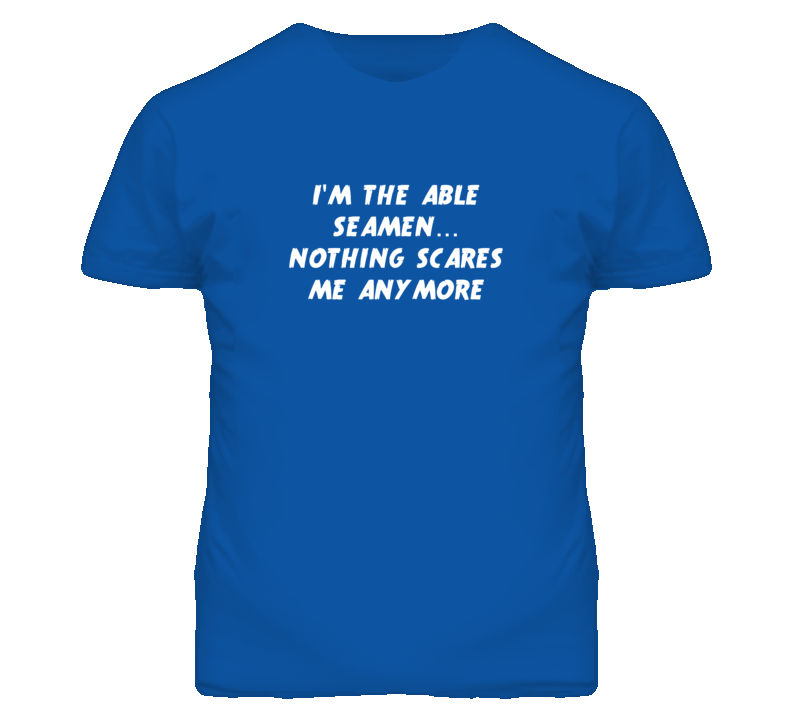 I'm the Able Seamen Nothing Scares Me Anymore T Shirt I'm the Able Seamen Nothing Scares Me Anymore T Shirt