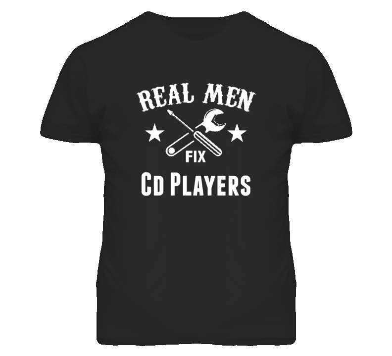 Cd Players Real Men Fix Household Devices And Vehicles T Shirt