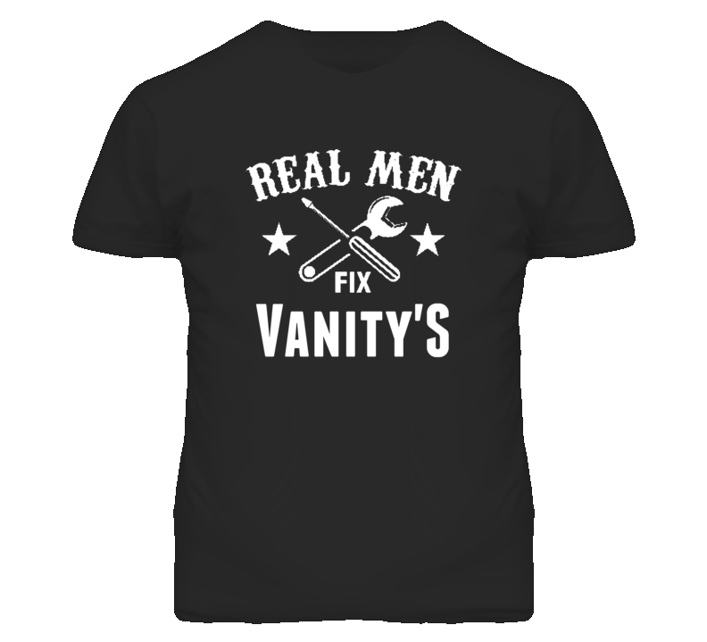 Vanity'S Real Men Fix Household Devices And Vehicles T Shirt