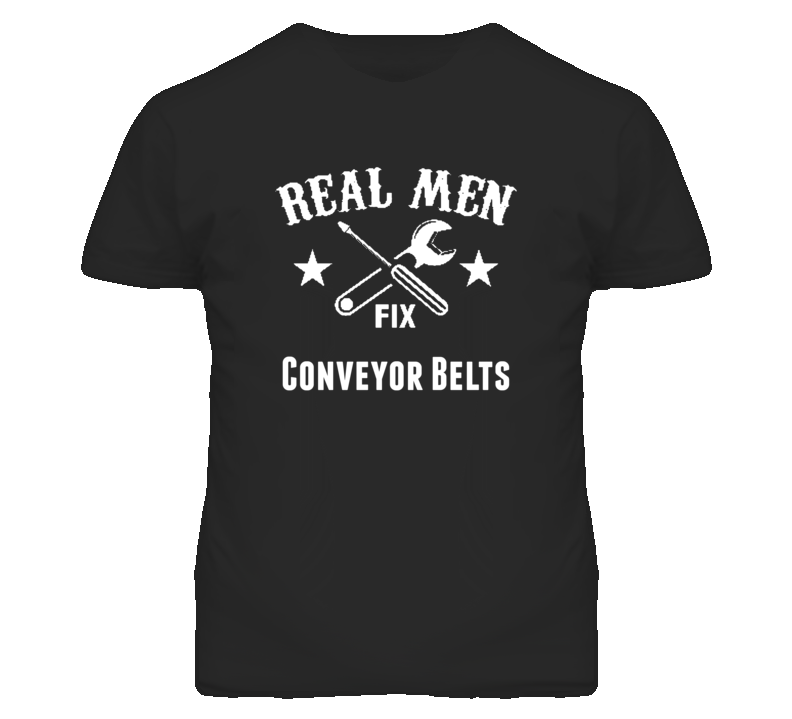 Conveyor Belts Real Men Fix Household Devices And Vehicles T Shirt