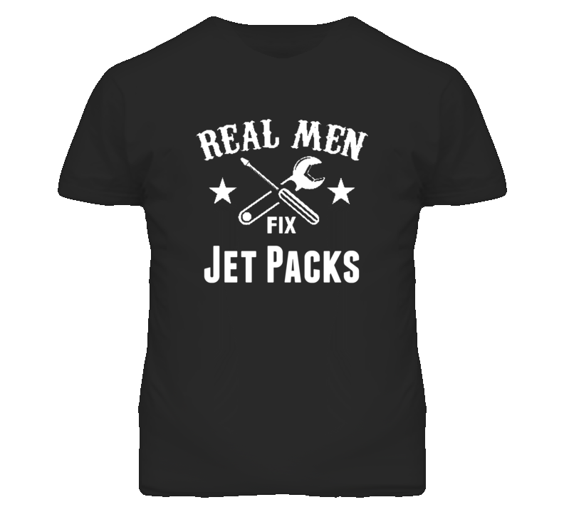 Jet Packs Real Men Fix Household Devices And Vehicles T Shirt