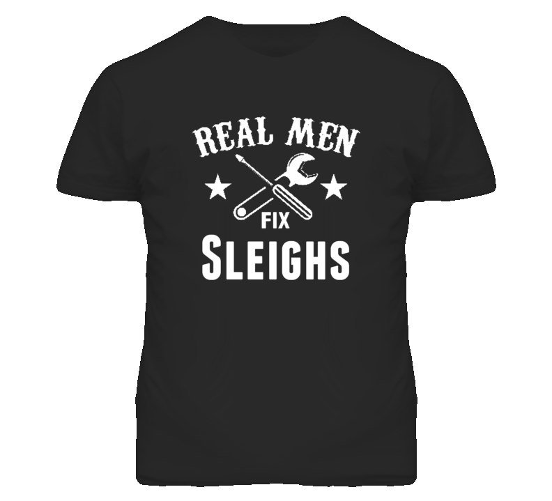 Sleighs Real Men Fix Household Devices And Vehicles T Shirt Sleighs Real Men Fix Household Devices And Vehicles T Shirt