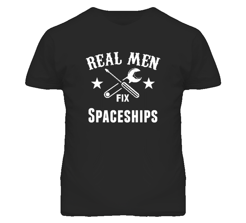 Spaceships Real Men Fix Household Devices And Vehicles T Shirt Spaceships Real Men Fix Household Devices And Vehicles T Shirt