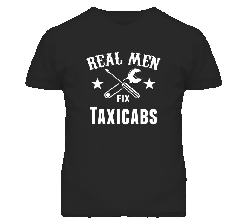 Taxicabs Real Men Fix Household Devices And Vehicles T Shirt Taxicabs Real Men Fix Household Devices And Vehicles T Shirt