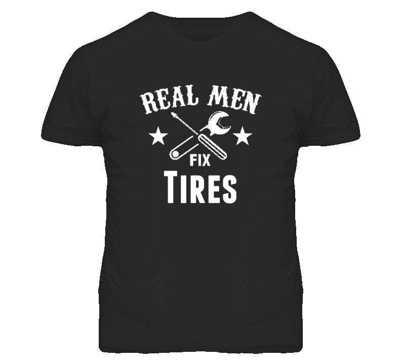 Tires Real Men Fix Household Devices And Vehicles T Shirt Tires Real Men Fix Household Devices And Vehicles T Shirt