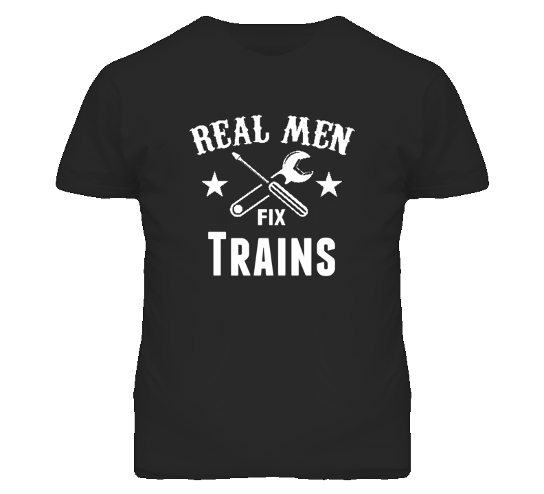Trains Real Men Fix Household Devices And Vehicles T Shirt Trains Real Men Fix Household Devices And Vehicles T Shirt