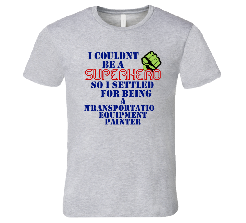 Transportation Equipment Painters I Couldnt Be A Superhero Funny Occupation T Shirt