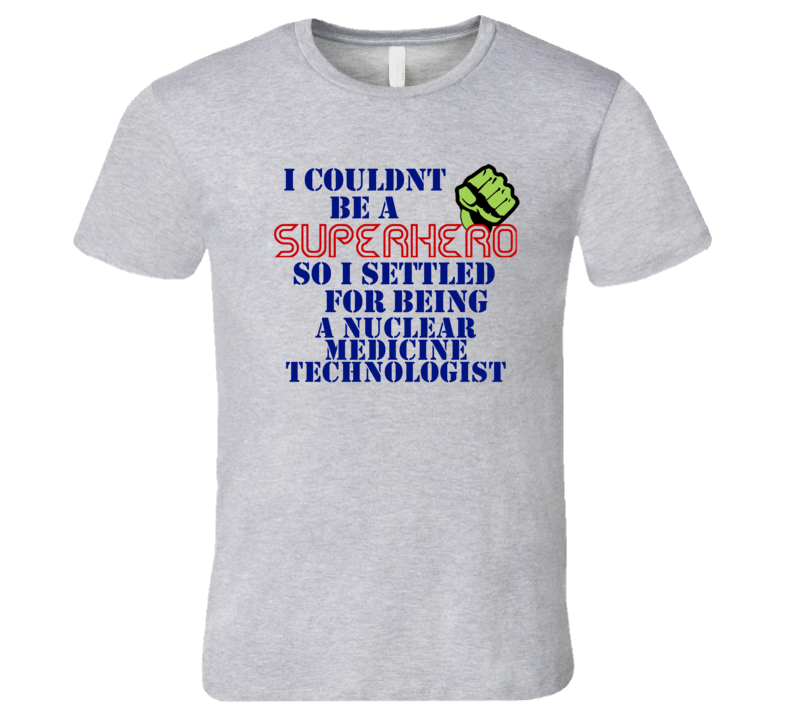 Nuclear Medicine Technologists I Couldnt Be A Superhero Funny Occupation T Shirt