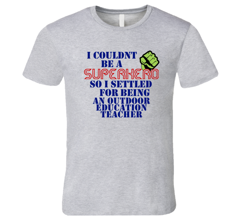 Outdoor Education Teachers I Couldnt Be A Superhero Funny Occupation T Shirt