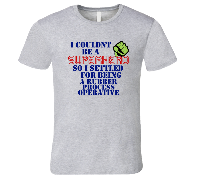 Rubber Process Operatives I Couldnt Be A Superhero Funny Occupation T Shirt