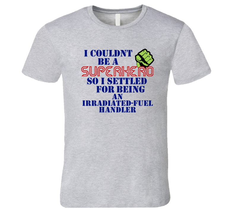 Irradiated-Fuel Handlers I Couldnt Be A Superhero Funny Occupation T S