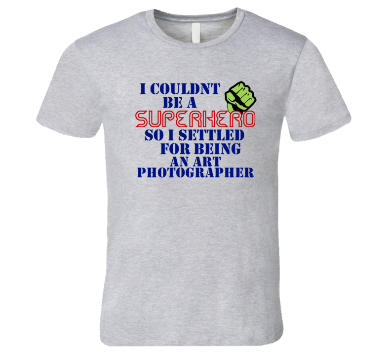 Art Photographers I Couldnt Be A Superhero Funny Occupation T Shirt Art Photographers I Couldnt Be A Superhero Funny Occupation T Shirt