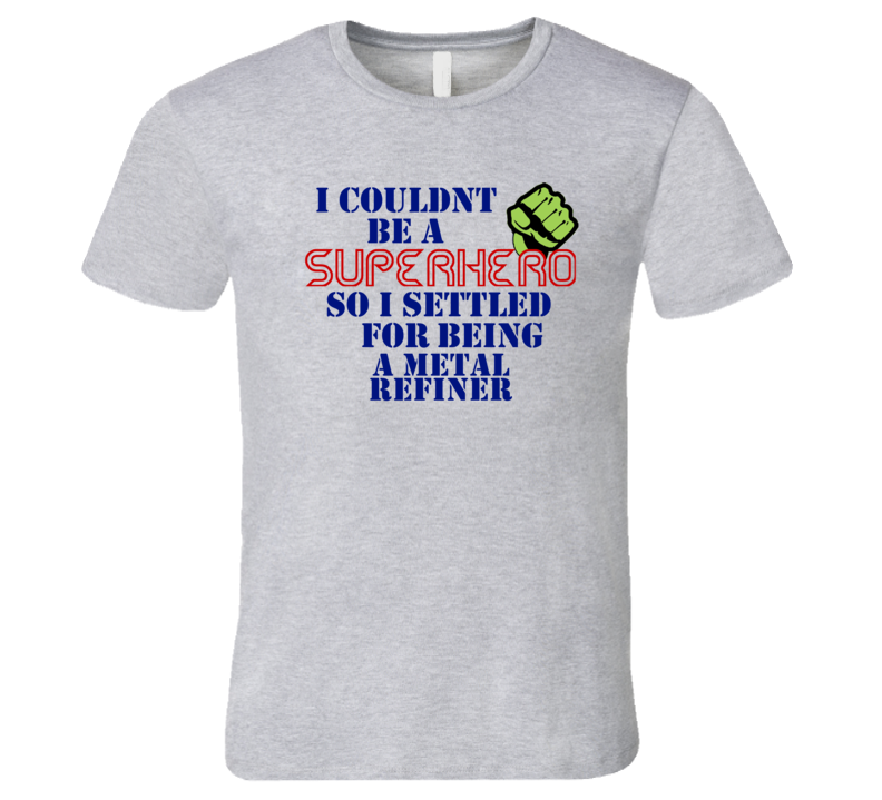 Metal Refiners I Couldnt Be A Superhero Funny Occupation T Shirt