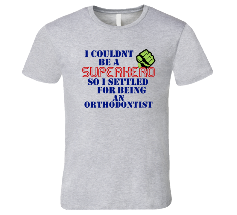 Orthodontists I Couldnt Be A Superhero Funny Occupation T Shirt Orthodontists I Couldnt Be A Superhero Funny Occupation T Shirt