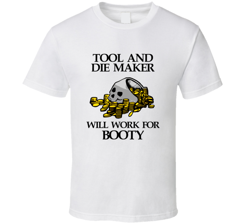 Pirate Tool And Die Maker Work For Booty Occupation T Shirt Pirate Tool And Die Maker Work For Booty Occupation T Shirt
