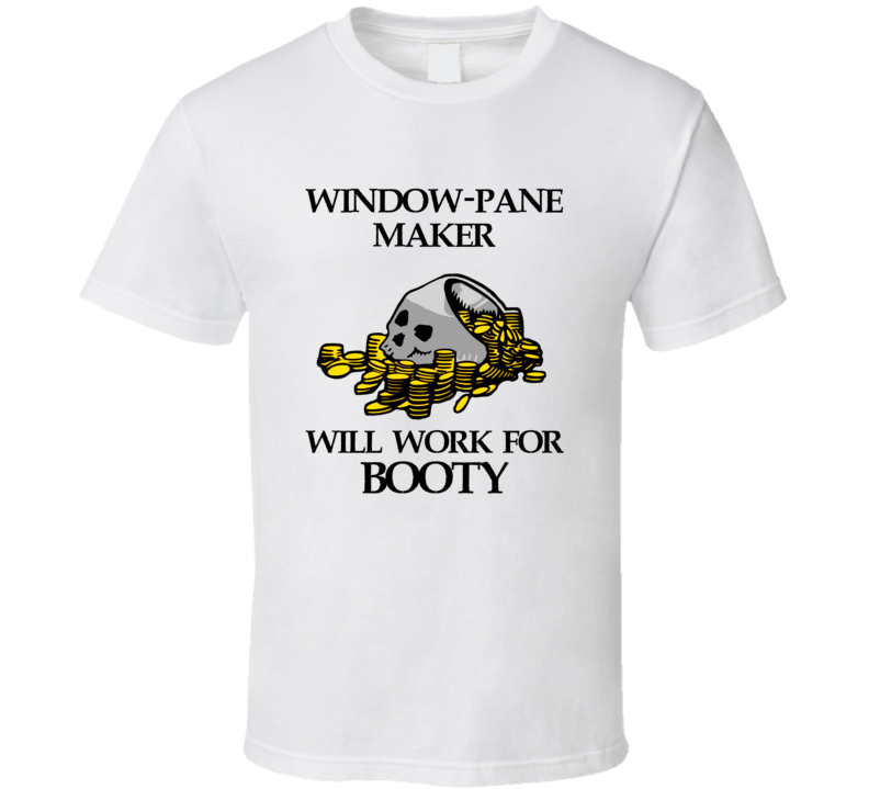 Pirate Window-Pane Maker Work For Booty Occupation T Shirt Pirate Window-Pane Maker Work For Booty Occupation T Shirt