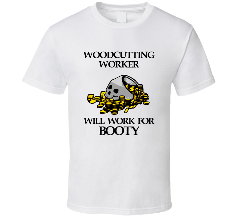 Pirate Woodcutting Worker Work For Booty Occupation T Shirt Pirate Woodcutting Worker Work For Booty Occupation T Shirt