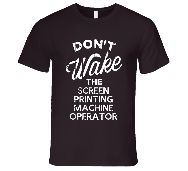 Dont Wake The Screen Printing Machine Operator Popular Grunge Occupation T Shirt