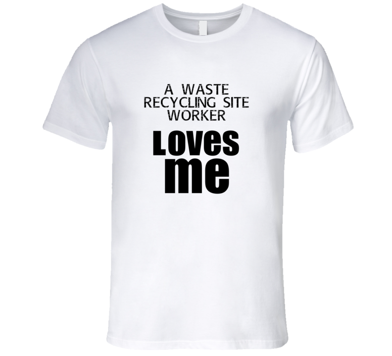 A Waste Recycling Site Worker Loves Me Occupation T Shirt