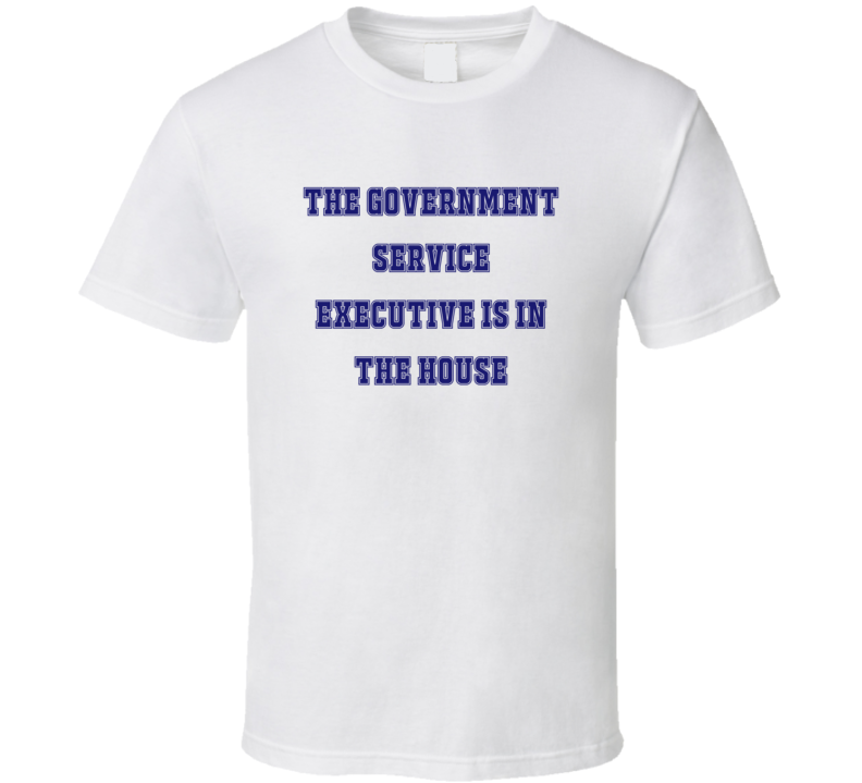 Government Service Executive In The House Funny Party T Shirt Government Service Executive In The House Funny Party T Shirt