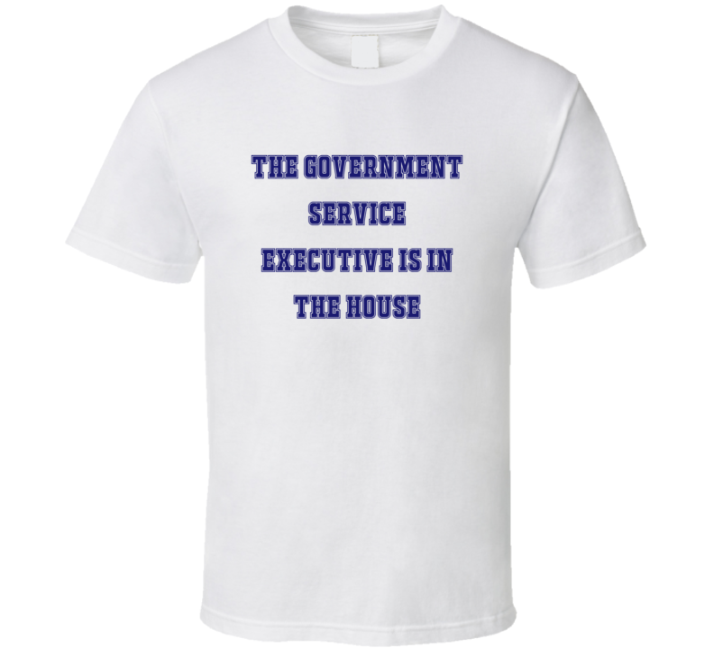 Government Service Executive In The House Funny Party T Shirt