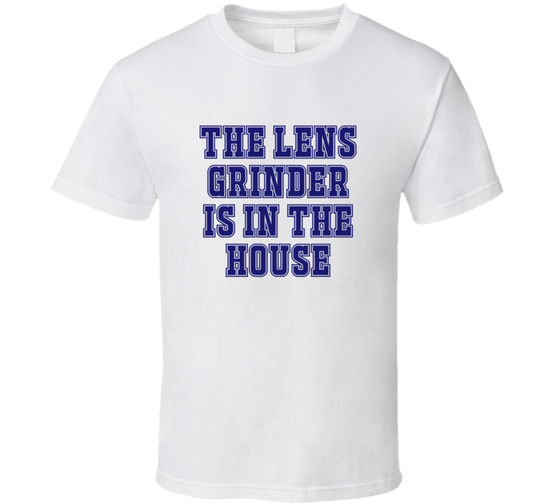 Lens Grinder In The House Funny Party T Shirt Lens Grinder In The House Funny Party T Shirt