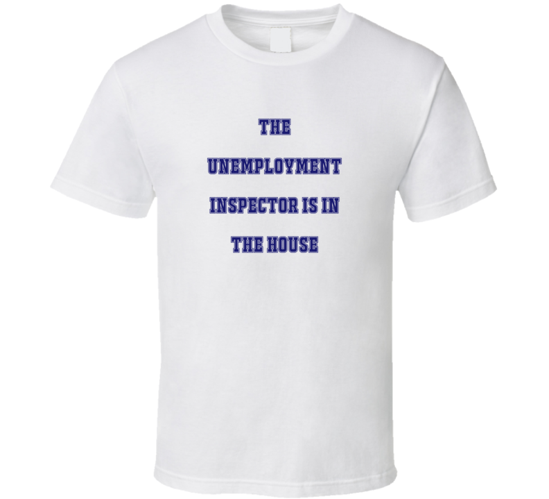 Unemployment Inspector In The House Funny Party T Shirt Unemployment Inspector In The House Funny Party T Shirt