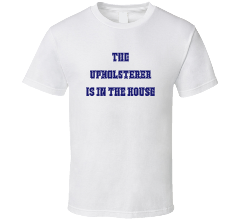 Upholsterer In The House Funny Party T Shirt Upholsterer In The House Funny Party T Shirt