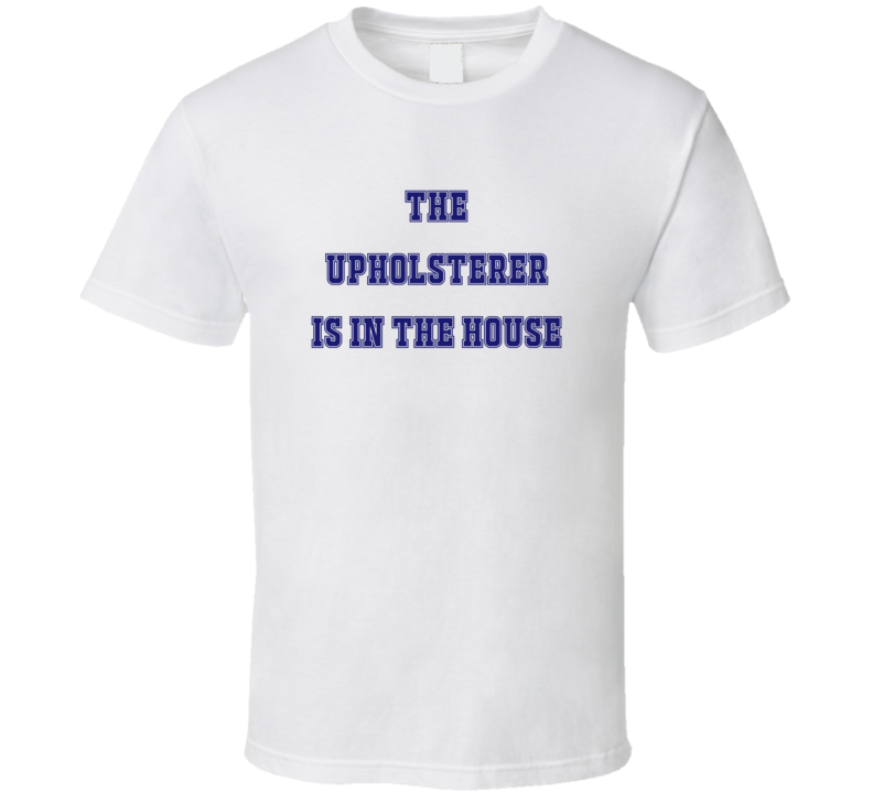 Upholsterer In The House Funny Party T Shirt