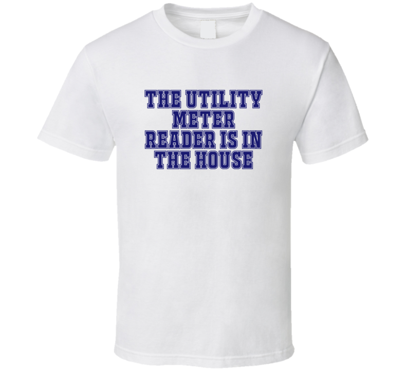 Utility Meter Reader In The House Funny Party T Shirt