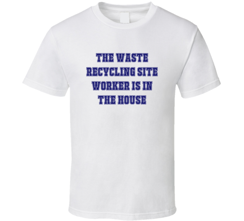 Waste Recycling Site Worker In The House Funny Party T Shirt Waste Recycling Site Worker In The House Funny Party T Shirt
