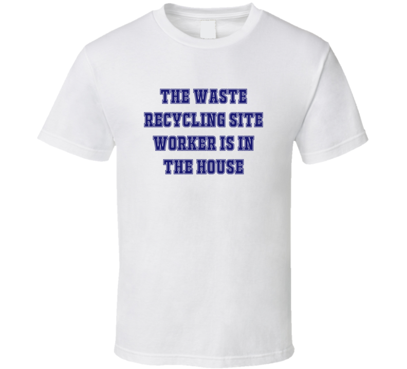 Waste Recycling Site Worker In The House Funny Party T Shirt