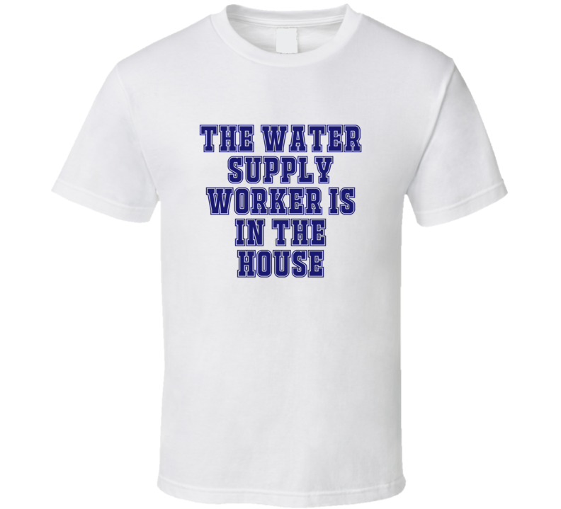 Water Supply Worker In The House Funny Party T Shirt Water Supply Worker In The House Funny Party T Shirt