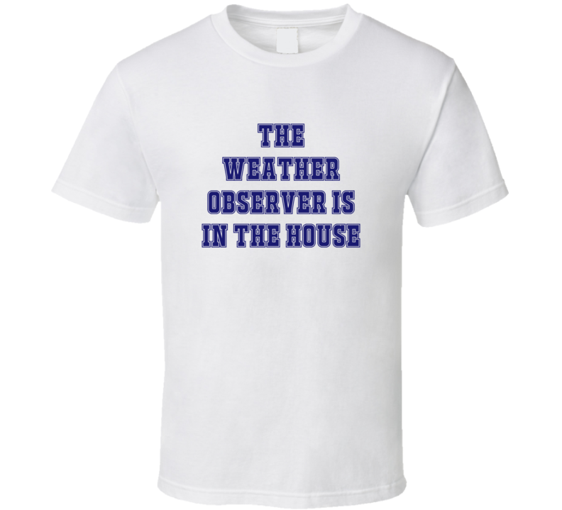 Weather Observer In The House Funny Party T Shirt Weather Observer In The House Funny Party T Shirt