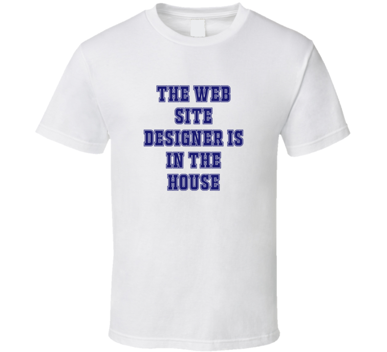 Web Site Designer In The House Funny Party T Shirt Web Site Designer In The House Funny Party T Shirt
