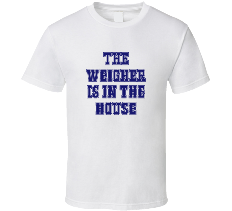 Weigher In The House Funny Party T Shirt Weigher In The House Funny Party T Shirt