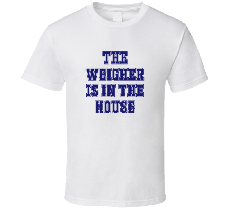 Weigher In The House Funny Party T Shirt