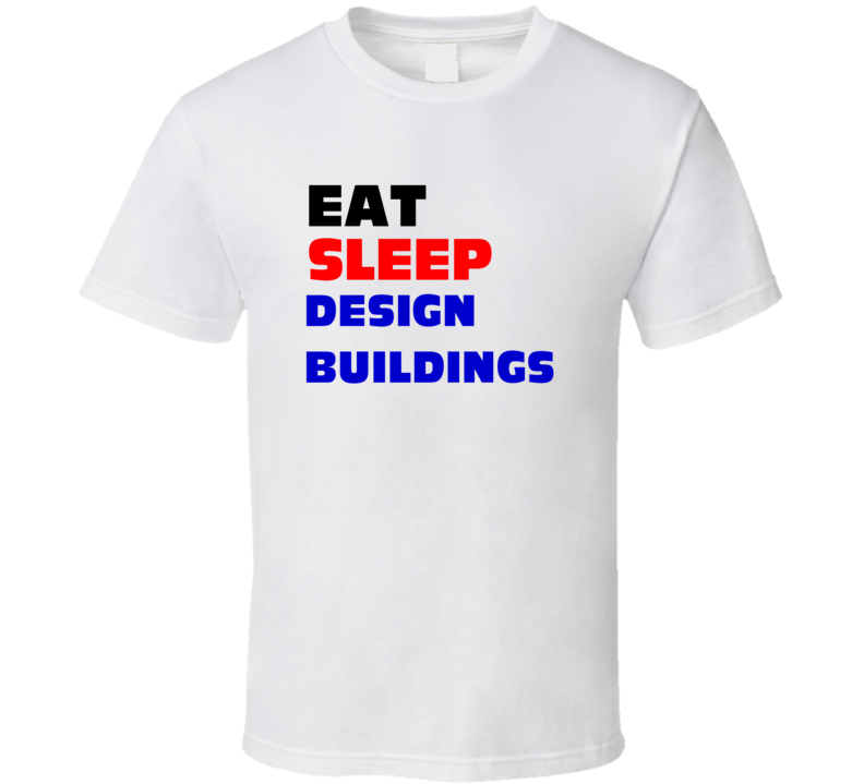 Eat Sleep Design Buildings Architect T Shirt Eat Sleep Design Buildings Architect T Shirt