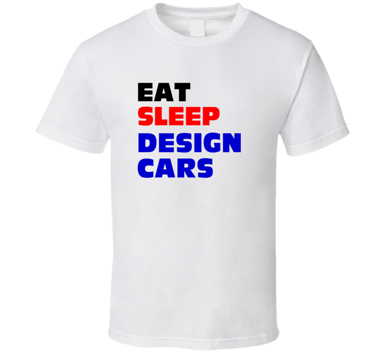 Eat Sleep Design Cars Automotive Engineer T Shirt Eat Sleep Design Cars Automotive Engineer T Shirt