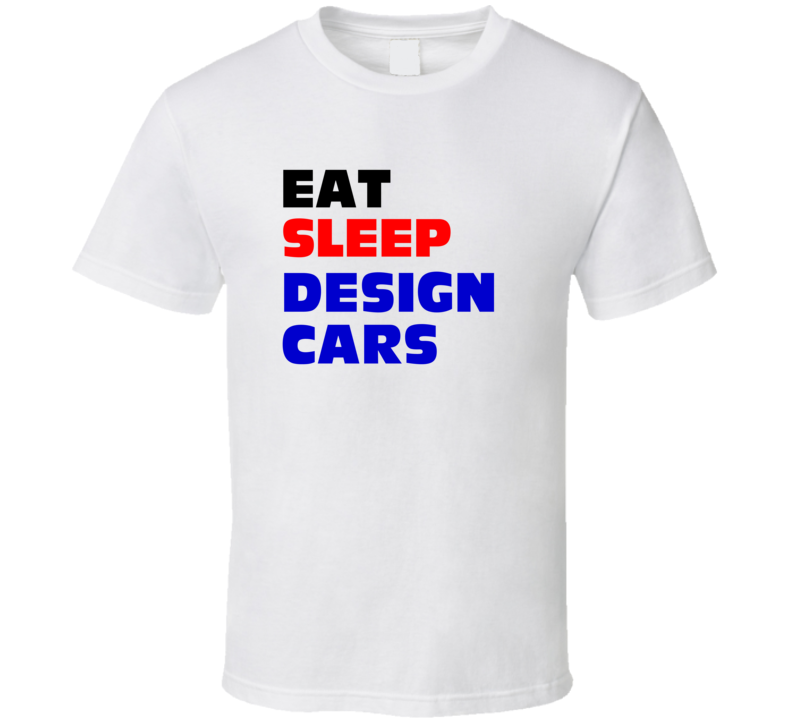 Eat Sleep Design Cars Automotive Engineer T Shirt