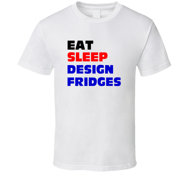 Eat Sleep Design Fridges Refrigeration Engineer T Shirt Eat Sleep Design Fridges Refrigeration Engineer T Shirt