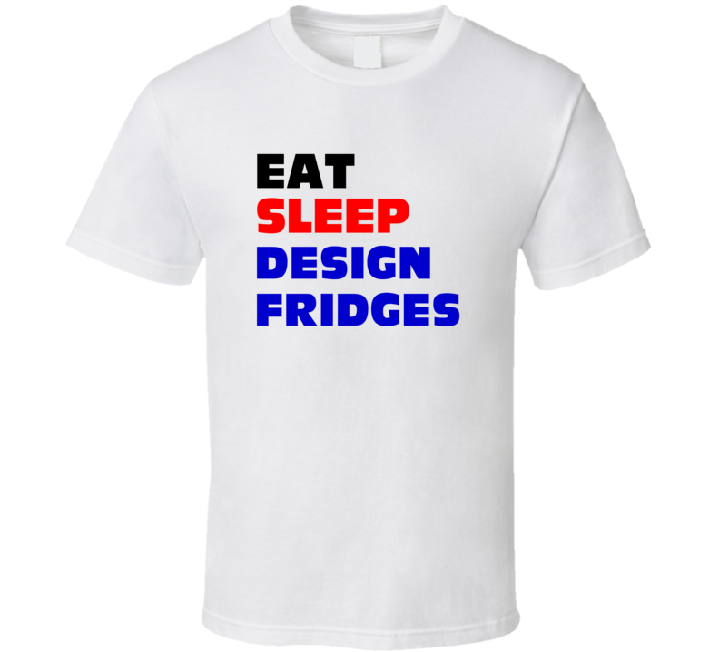 Eat Sleep Design Fridges Refrigeration Engineer T Shirt