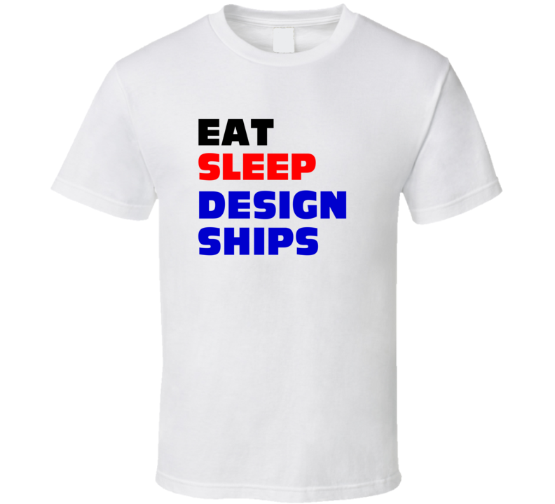 Eat Sleep Design Ships Ship Engineer T Shirt Eat Sleep Design Ships Ship Engineer T Shirt