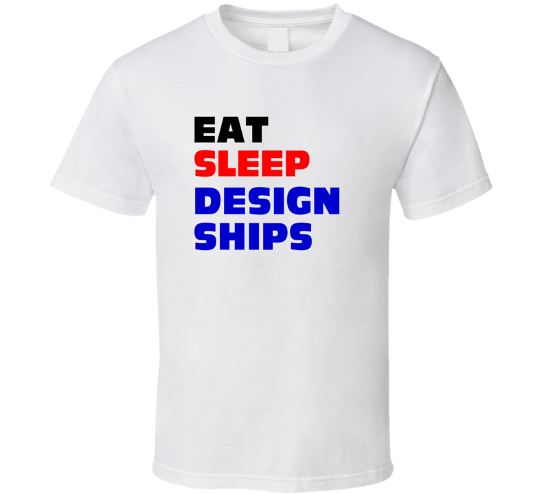 Eat Sleep Design Ships Ship Engineer T Shirt