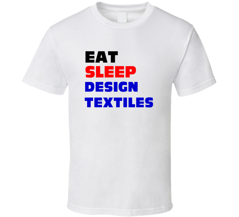 Eat Sleep Design Textiles Textile Designer T Shirt Eat Sleep Design Textiles Textile Designer T Shirt