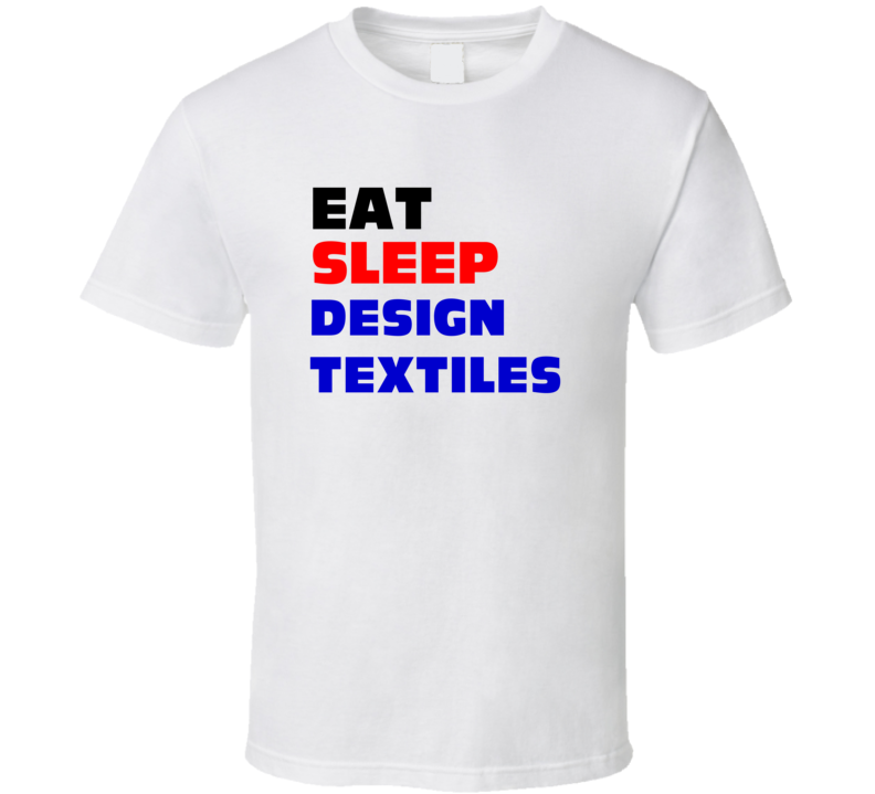 Eat Sleep Design Textiles Textile Designer T Shirt